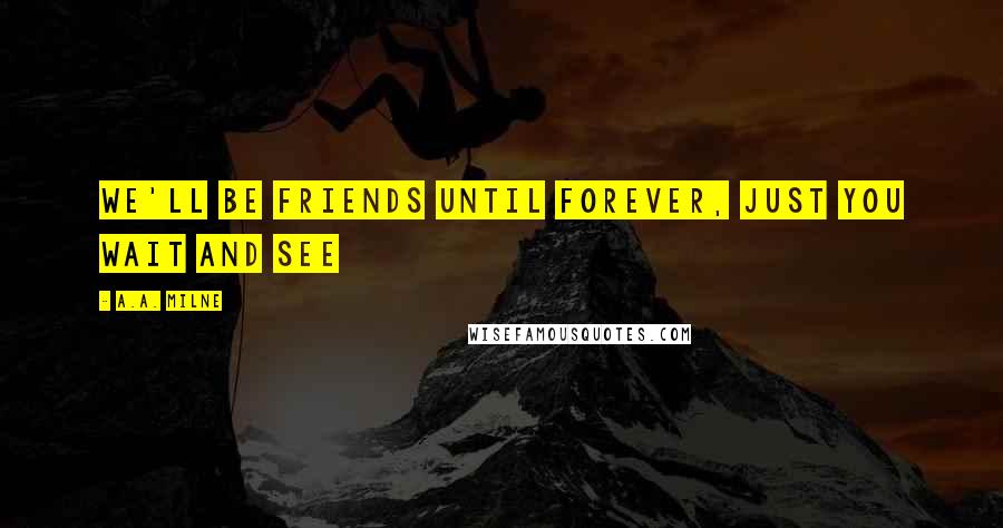 A.A. Milne Quotes: We'll be friends until forever, just you wait and see