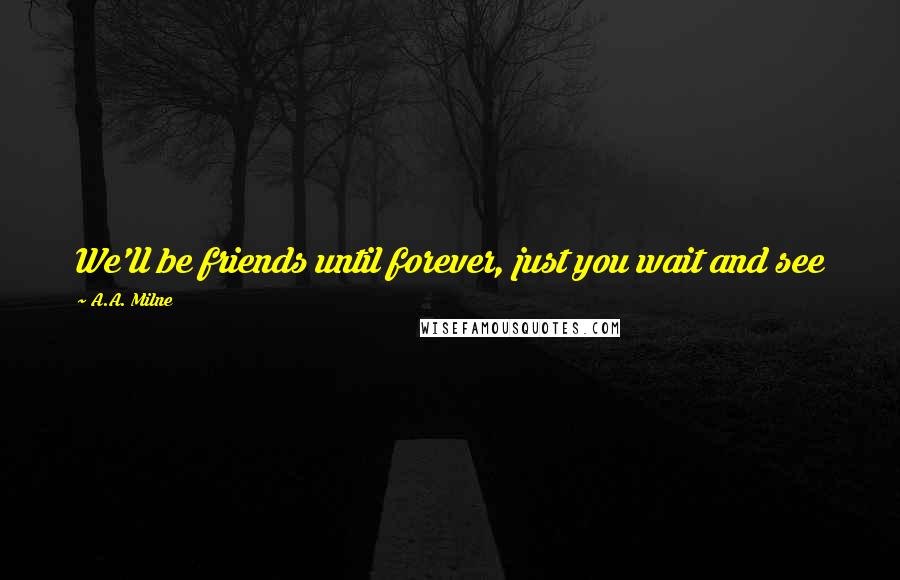 A.A. Milne Quotes: We'll be friends until forever, just you wait and see