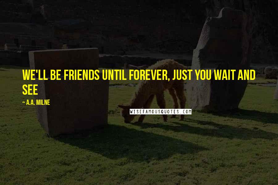 A.A. Milne Quotes: We'll be friends until forever, just you wait and see