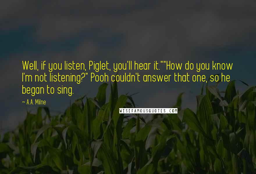 A.A. Milne Quotes: Well, if you listen, Piglet, you'll hear it.""How do you know I'm not listening?" Pooh couldn't answer that one, so he began to sing.