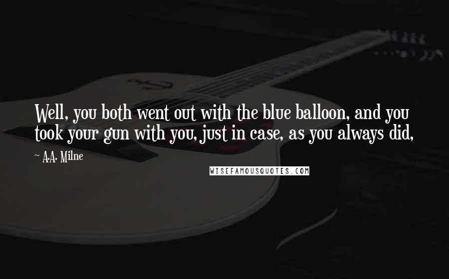 A.A. Milne Quotes: Well, you both went out with the blue balloon, and you took your gun with you, just in case, as you always did,