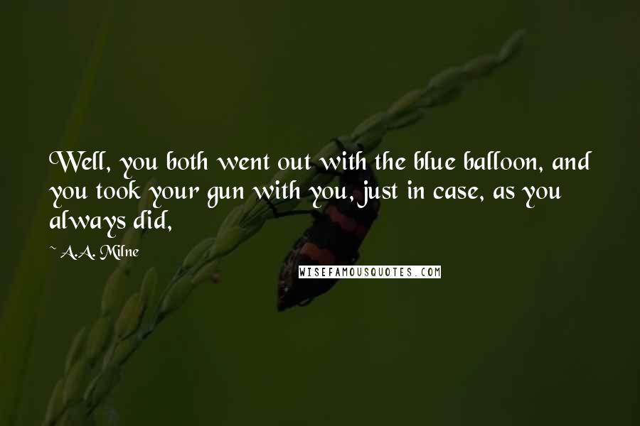 A.A. Milne Quotes: Well, you both went out with the blue balloon, and you took your gun with you, just in case, as you always did,