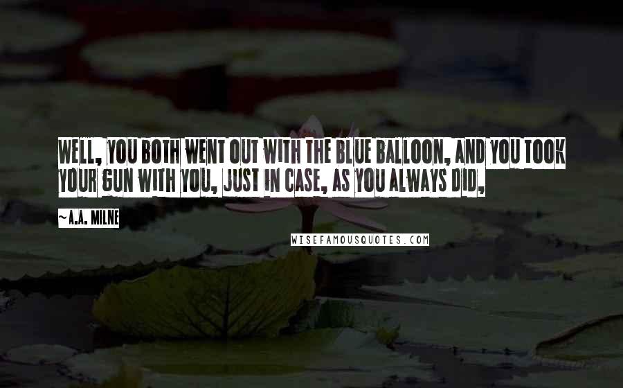 A.A. Milne Quotes: Well, you both went out with the blue balloon, and you took your gun with you, just in case, as you always did,