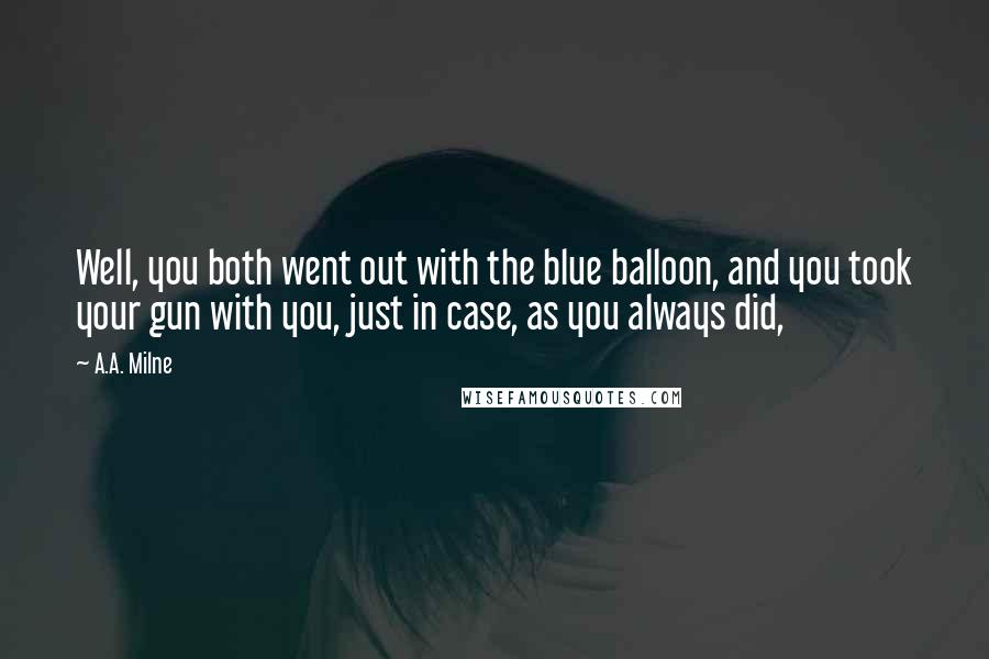A.A. Milne Quotes: Well, you both went out with the blue balloon, and you took your gun with you, just in case, as you always did,