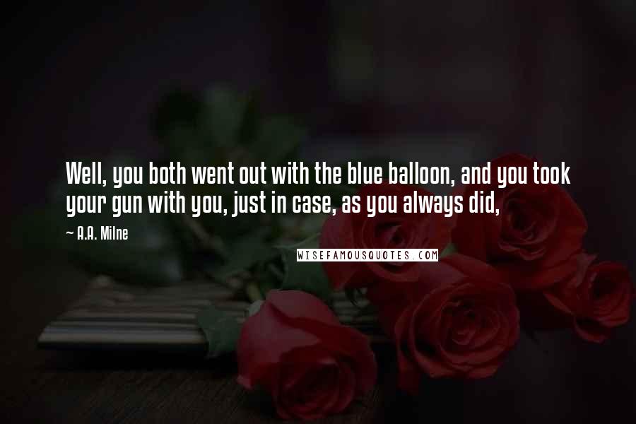 A.A. Milne Quotes: Well, you both went out with the blue balloon, and you took your gun with you, just in case, as you always did,