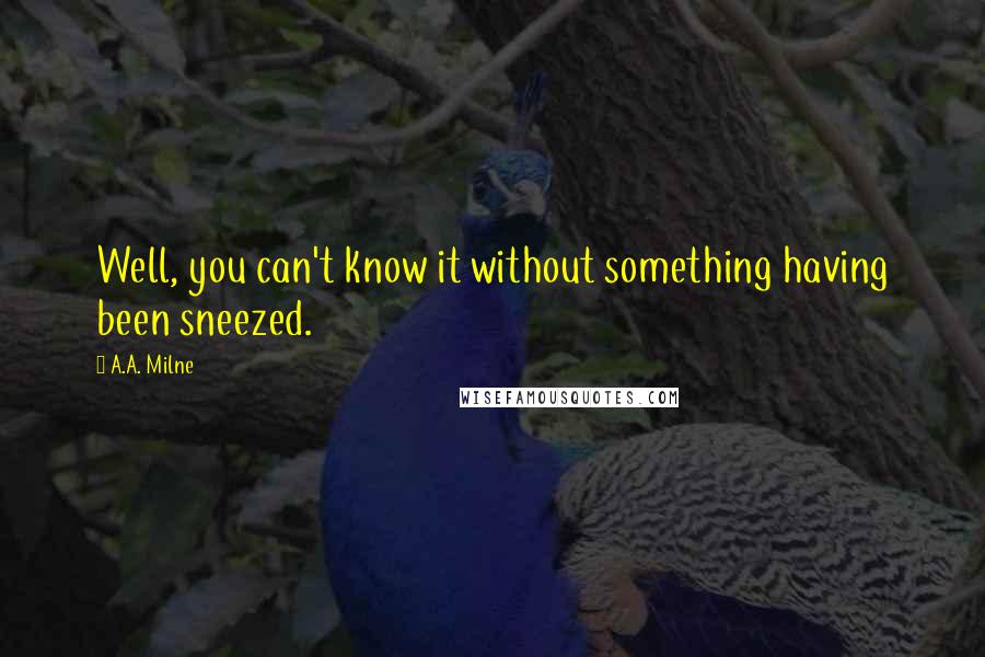 A.A. Milne Quotes: Well, you can't know it without something having been sneezed.