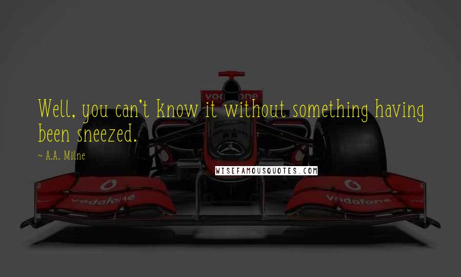 A.A. Milne Quotes: Well, you can't know it without something having been sneezed.