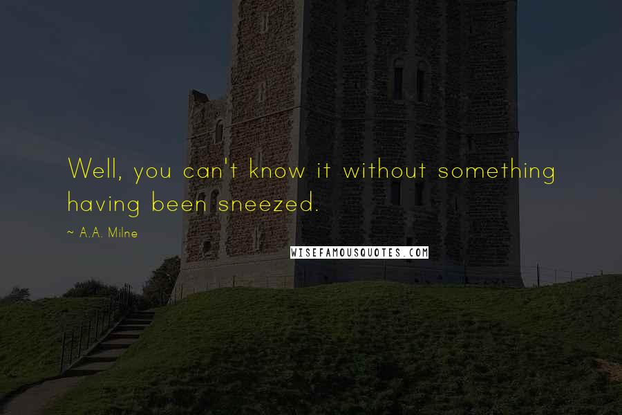 A.A. Milne Quotes: Well, you can't know it without something having been sneezed.