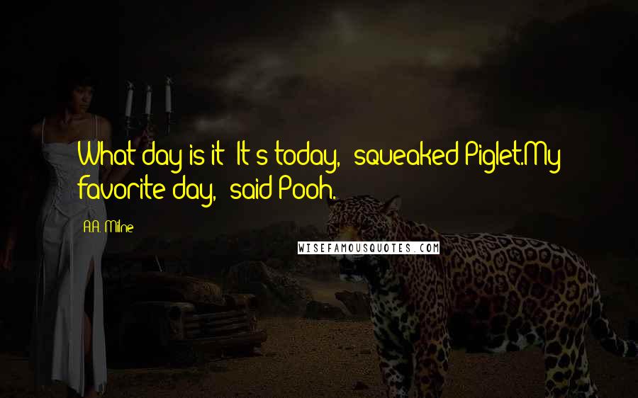 A.A. Milne Quotes: What day is it?"It's today," squeaked Piglet.My favorite day," said Pooh.