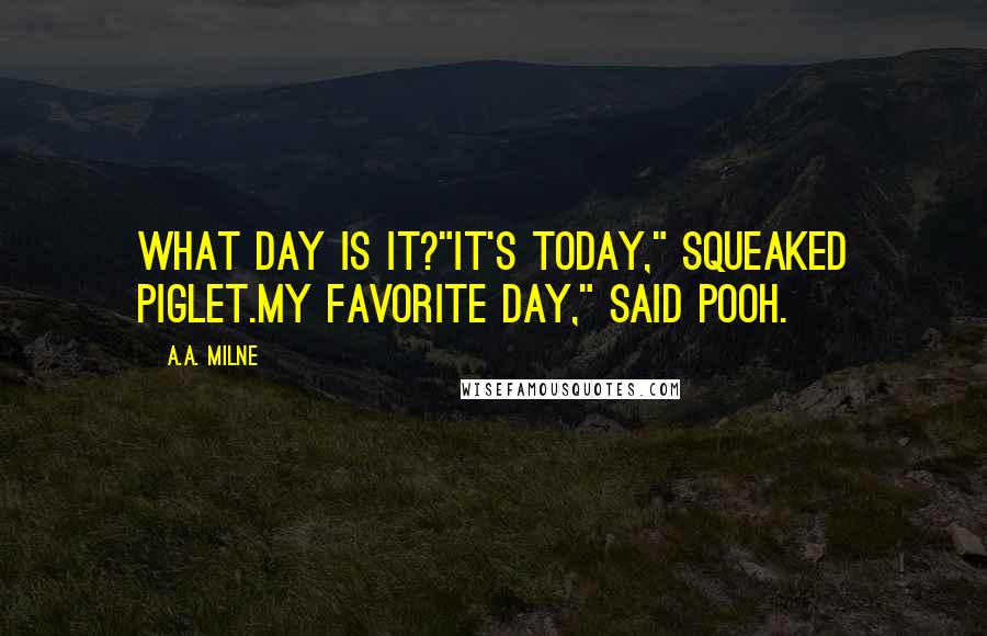 A.A. Milne Quotes: What day is it?"It's today," squeaked Piglet.My favorite day," said Pooh.