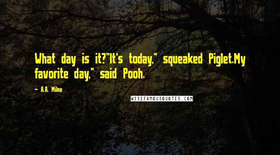 A.A. Milne Quotes: What day is it?"It's today," squeaked Piglet.My favorite day," said Pooh.