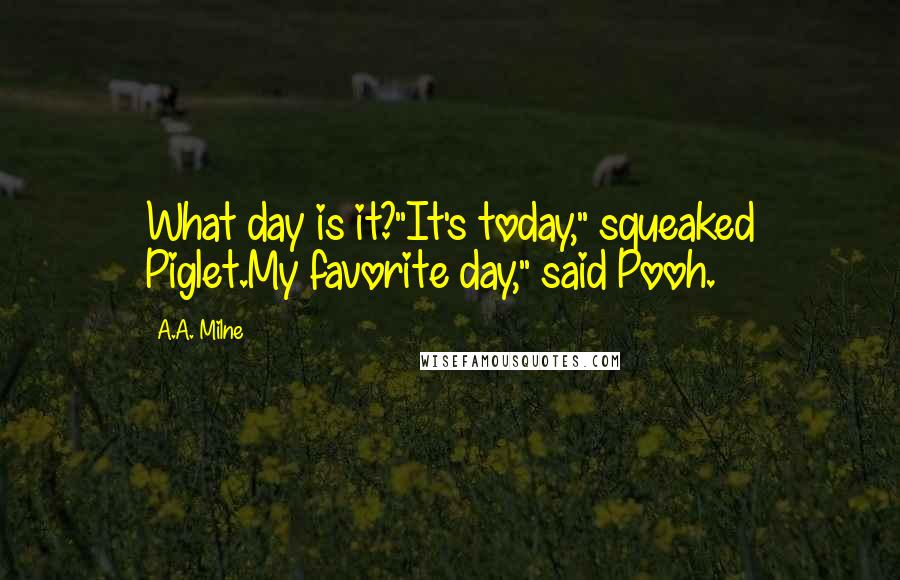 A.A. Milne Quotes: What day is it?"It's today," squeaked Piglet.My favorite day," said Pooh.