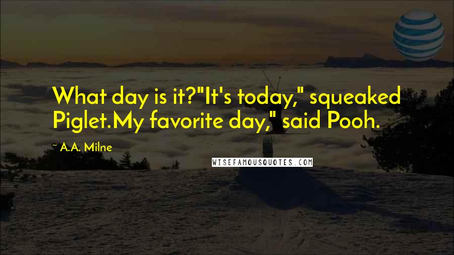 A.A. Milne Quotes: What day is it?"It's today," squeaked Piglet.My favorite day," said Pooh.