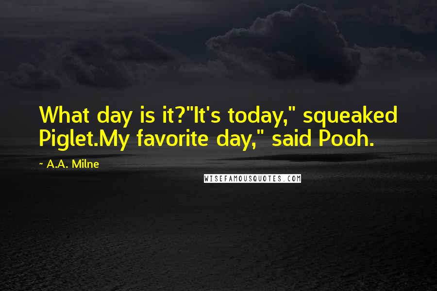 A.A. Milne Quotes: What day is it?"It's today," squeaked Piglet.My favorite day," said Pooh.