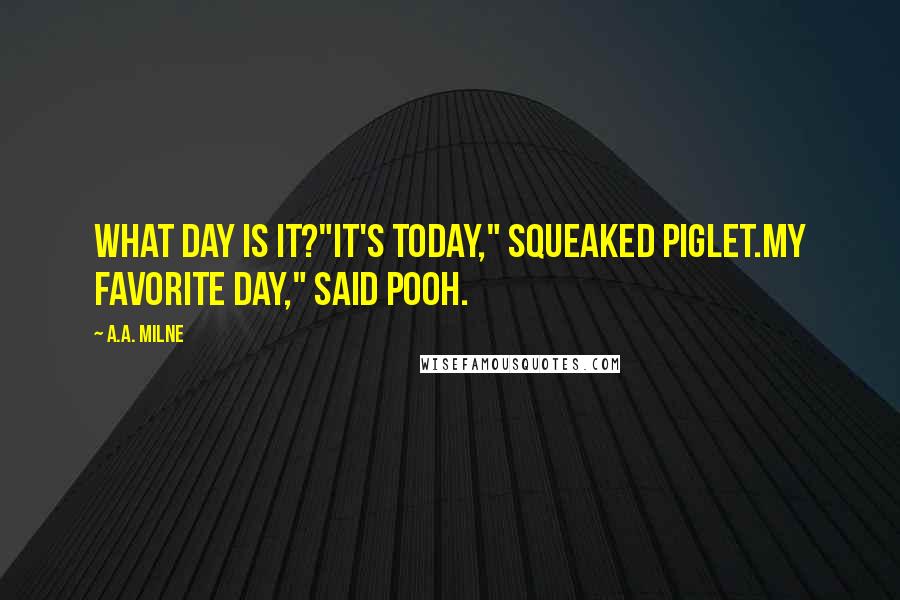 A.A. Milne Quotes: What day is it?"It's today," squeaked Piglet.My favorite day," said Pooh.