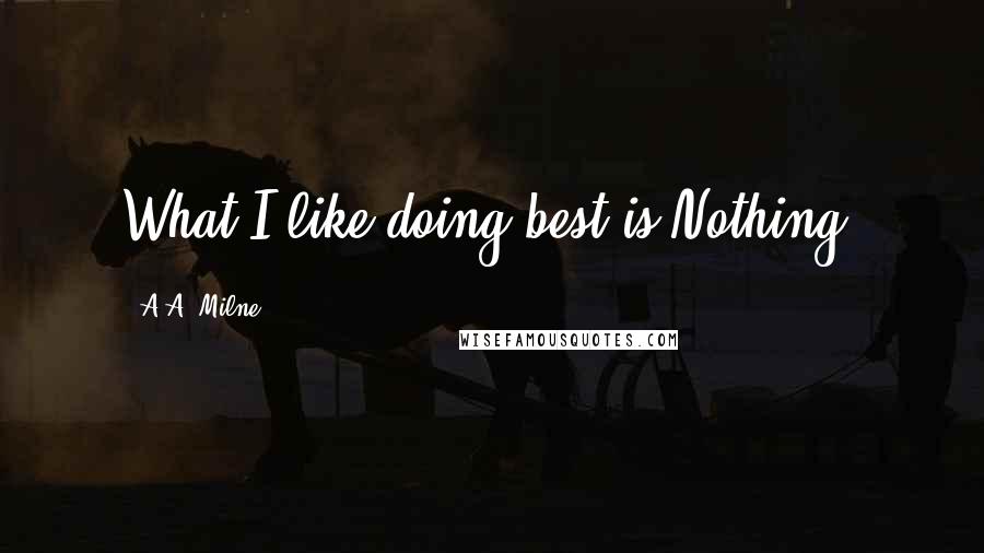 A.A. Milne Quotes: What I like doing best is Nothing.