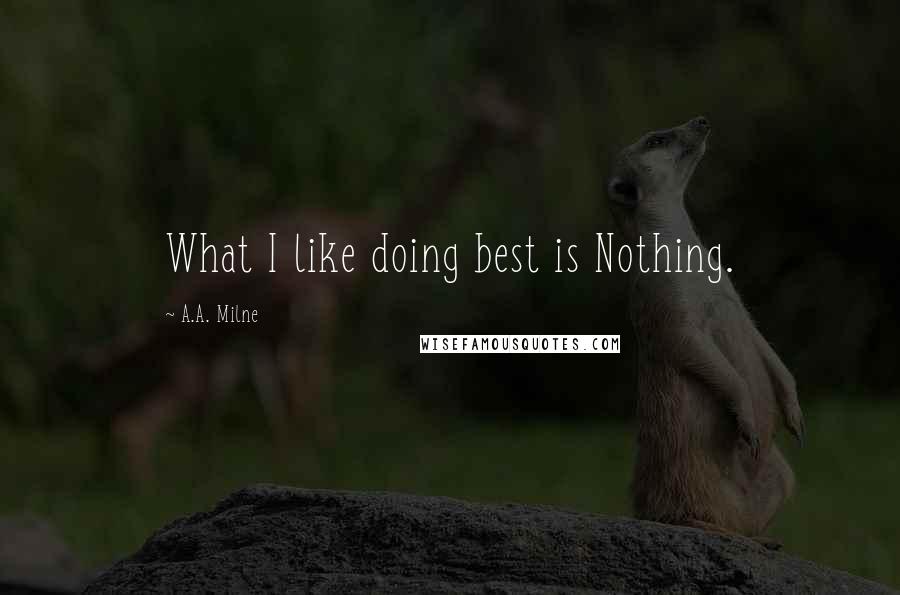 A.A. Milne Quotes: What I like doing best is Nothing.