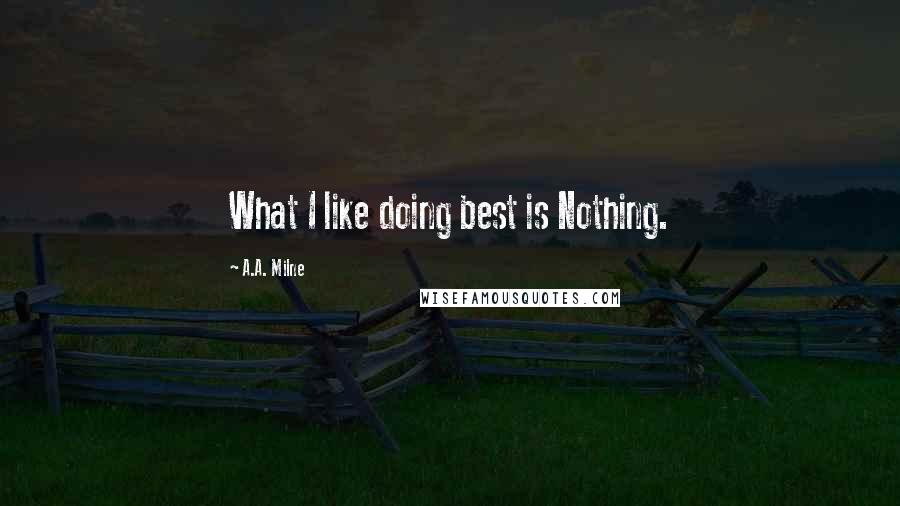 A.A. Milne Quotes: What I like doing best is Nothing.