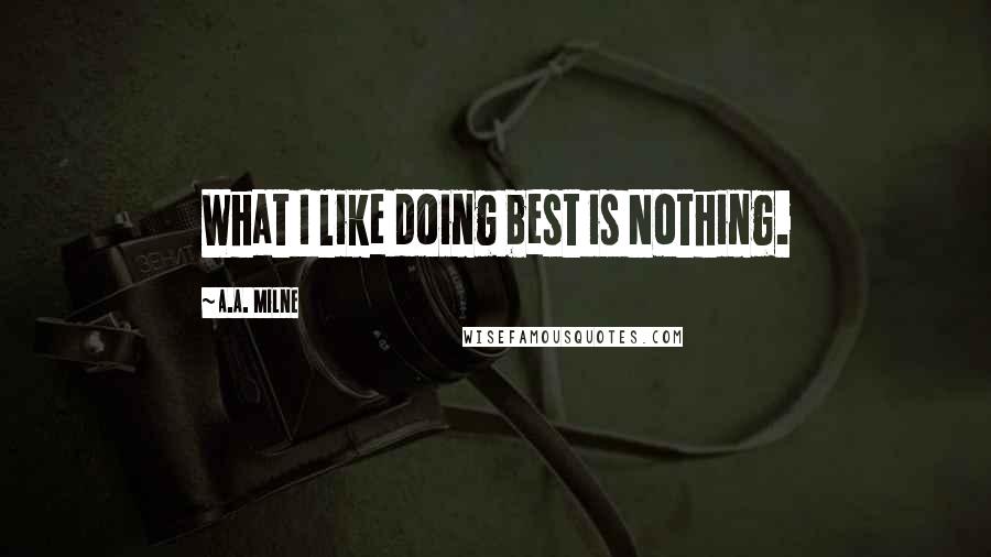 A.A. Milne Quotes: What I like doing best is Nothing.