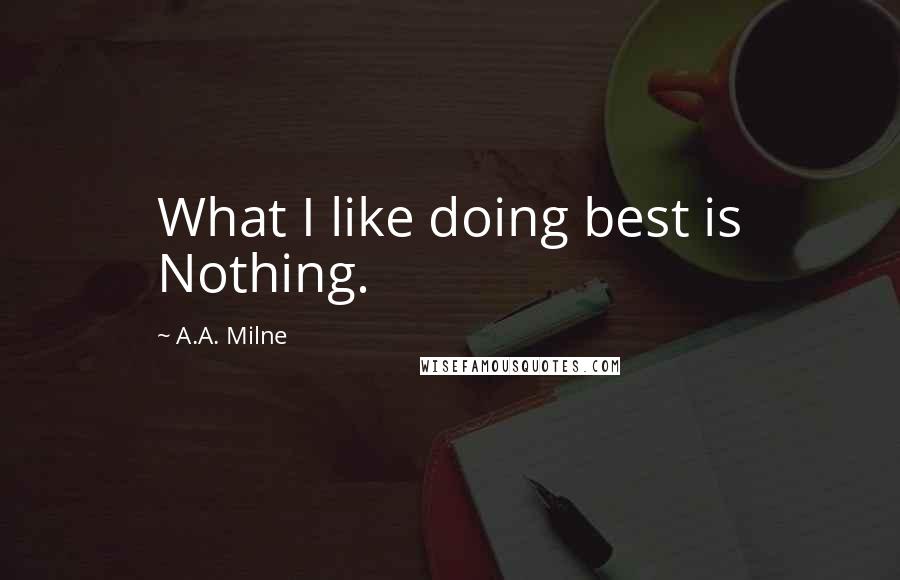 A.A. Milne Quotes: What I like doing best is Nothing.