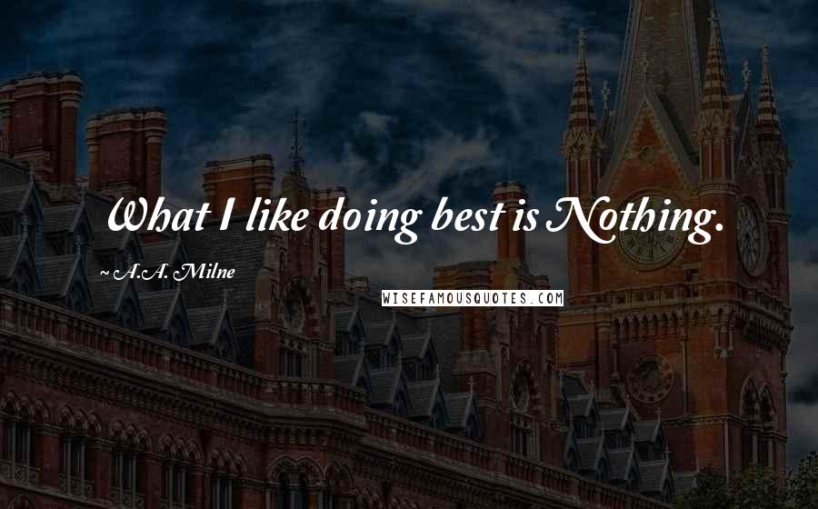 A.A. Milne Quotes: What I like doing best is Nothing.