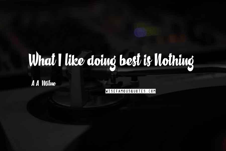 A.A. Milne Quotes: What I like doing best is Nothing.