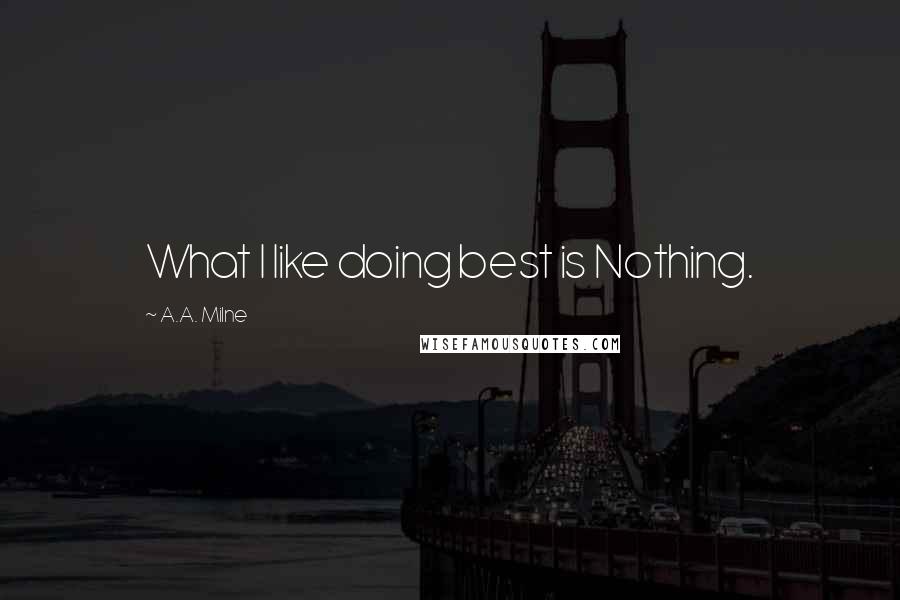 A.A. Milne Quotes: What I like doing best is Nothing.