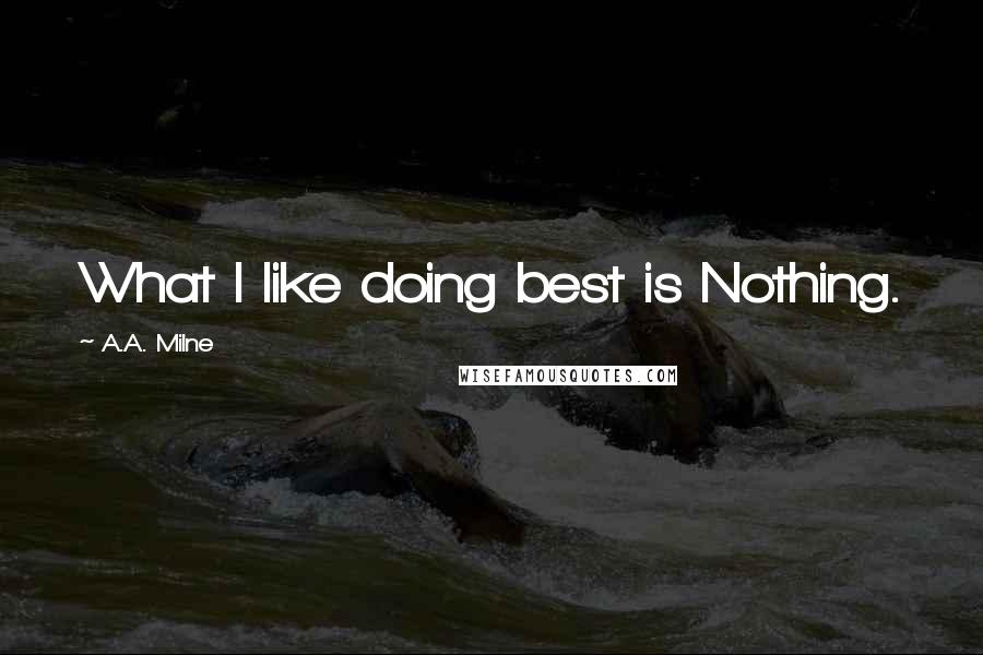 A.A. Milne Quotes: What I like doing best is Nothing.