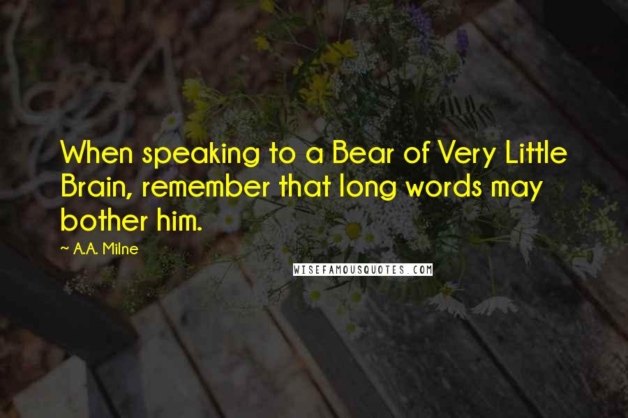 A.A. Milne Quotes: When speaking to a Bear of Very Little Brain, remember that long words may bother him.