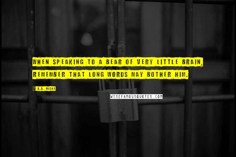 A.A. Milne Quotes: When speaking to a Bear of Very Little Brain, remember that long words may bother him.