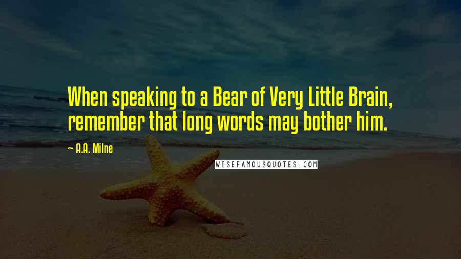 A.A. Milne Quotes: When speaking to a Bear of Very Little Brain, remember that long words may bother him.