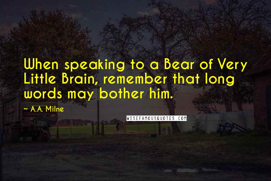 A.A. Milne Quotes: When speaking to a Bear of Very Little Brain, remember that long words may bother him.