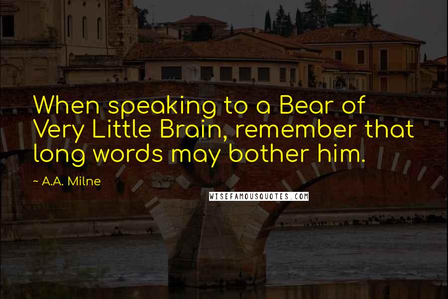 A.A. Milne Quotes: When speaking to a Bear of Very Little Brain, remember that long words may bother him.