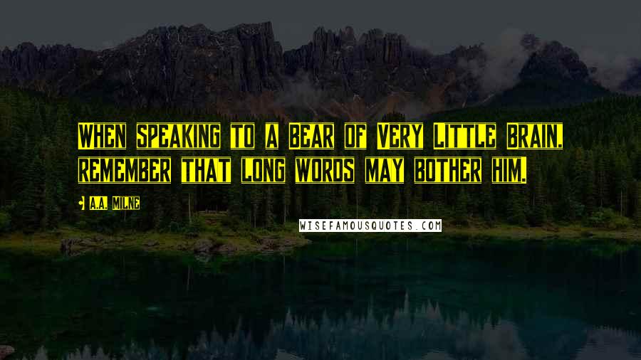 A.A. Milne Quotes: When speaking to a Bear of Very Little Brain, remember that long words may bother him.