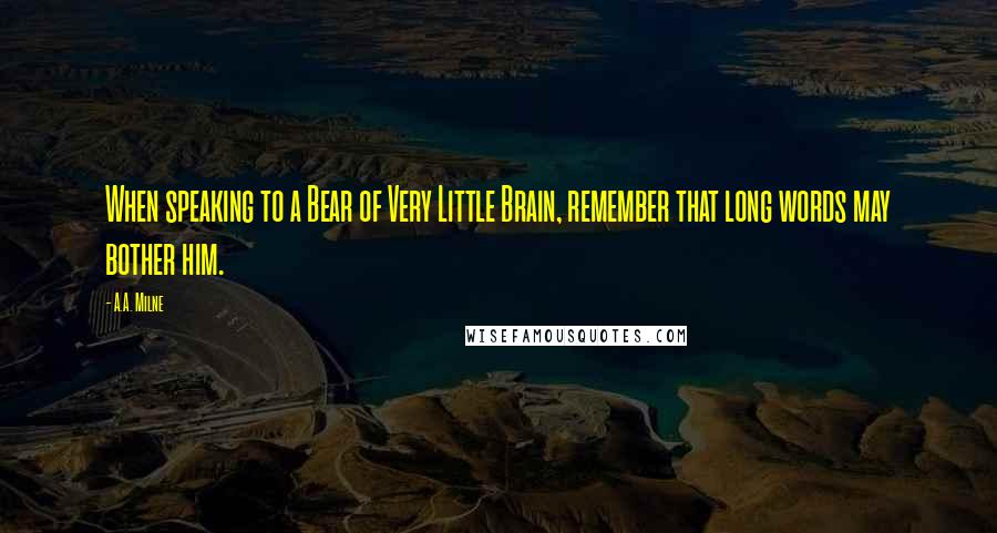 A.A. Milne Quotes: When speaking to a Bear of Very Little Brain, remember that long words may bother him.