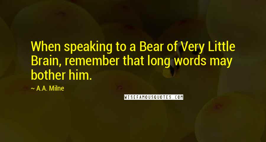 A.A. Milne Quotes: When speaking to a Bear of Very Little Brain, remember that long words may bother him.