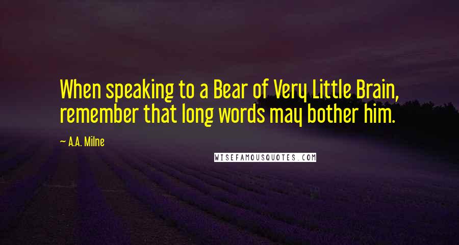 A.A. Milne Quotes: When speaking to a Bear of Very Little Brain, remember that long words may bother him.