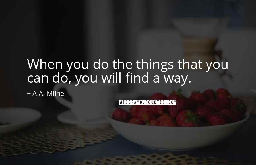 A.A. Milne Quotes: When you do the things that you can do, you will find a way.