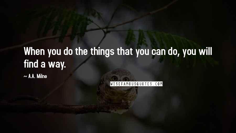 A.A. Milne Quotes: When you do the things that you can do, you will find a way.