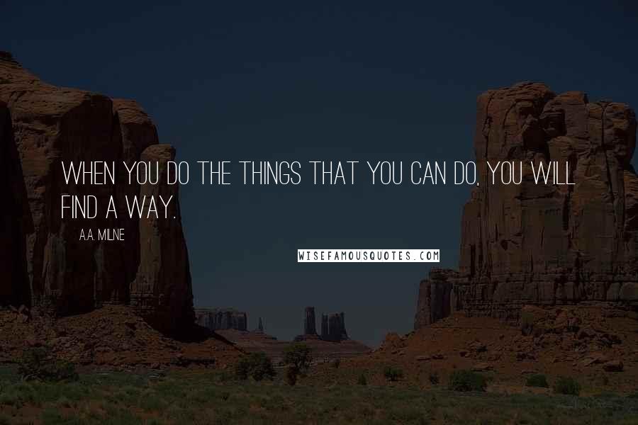 A.A. Milne Quotes: When you do the things that you can do, you will find a way.