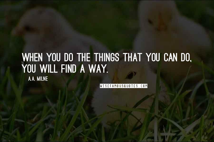 A.A. Milne Quotes: When you do the things that you can do, you will find a way.