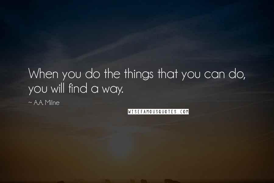 A.A. Milne Quotes: When you do the things that you can do, you will find a way.