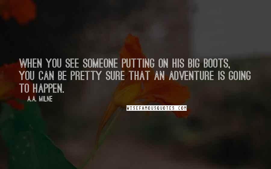 A.A. Milne Quotes: When you see someone putting on his Big Boots, you can be pretty sure that an Adventure is going to happen.