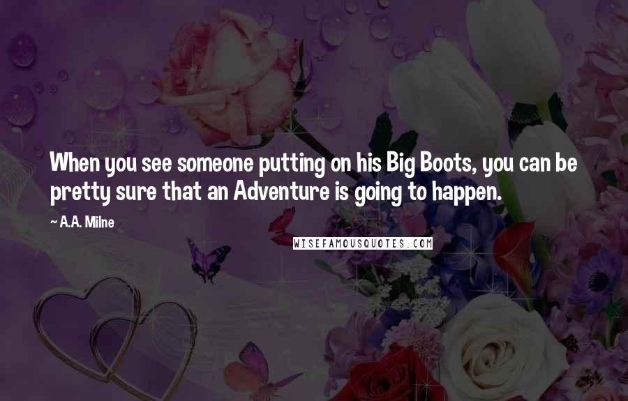 A.A. Milne Quotes: When you see someone putting on his Big Boots, you can be pretty sure that an Adventure is going to happen.