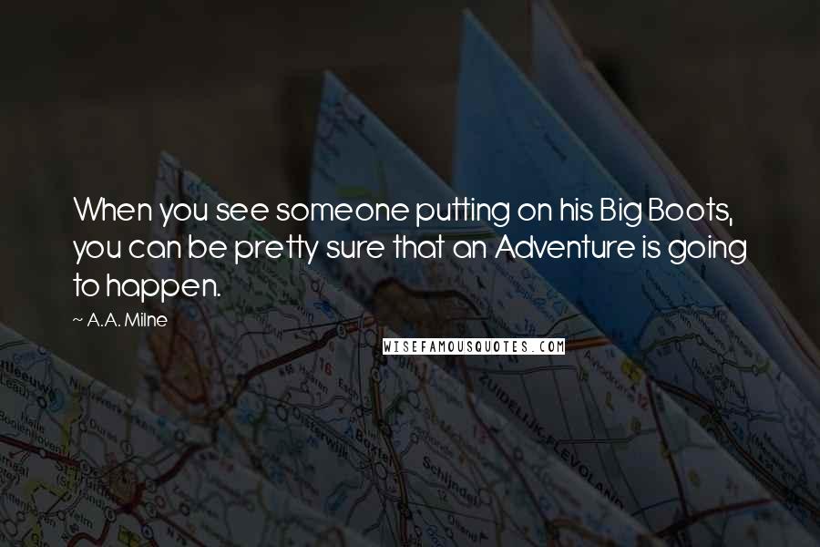 A.A. Milne Quotes: When you see someone putting on his Big Boots, you can be pretty sure that an Adventure is going to happen.