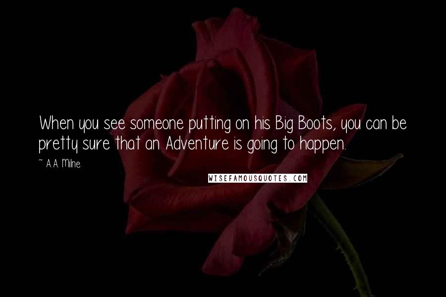 A.A. Milne Quotes: When you see someone putting on his Big Boots, you can be pretty sure that an Adventure is going to happen.