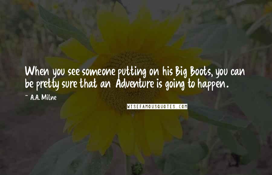 A.A. Milne Quotes: When you see someone putting on his Big Boots, you can be pretty sure that an Adventure is going to happen.