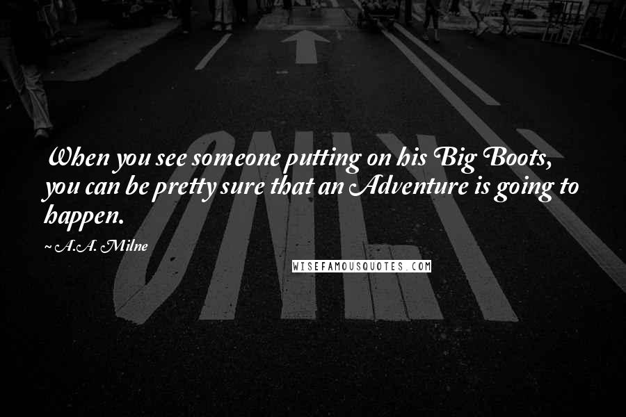 A.A. Milne Quotes: When you see someone putting on his Big Boots, you can be pretty sure that an Adventure is going to happen.