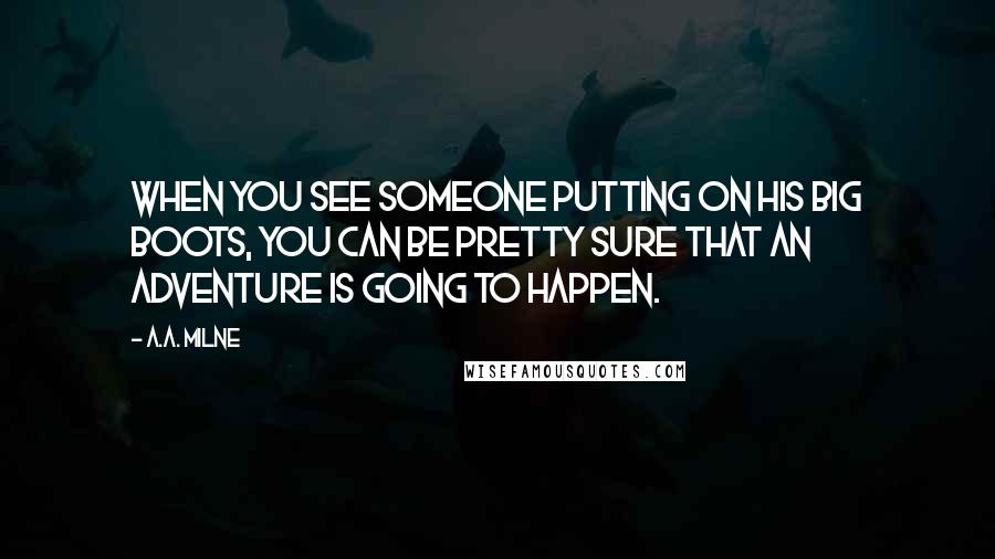 A.A. Milne Quotes: When you see someone putting on his Big Boots, you can be pretty sure that an Adventure is going to happen.