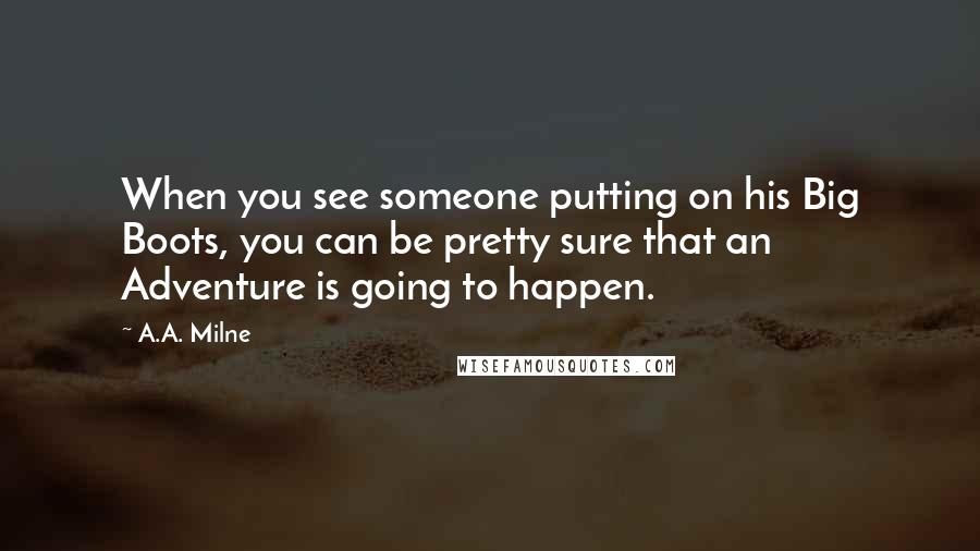 A.A. Milne Quotes: When you see someone putting on his Big Boots, you can be pretty sure that an Adventure is going to happen.